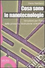 Cosa sono le nanotecnologie. Istruzioni per l'uso della prossima rivoluzione scientifica libro