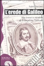 L'erede di Galileo. Vita breve e mirabile di Evangelista Torricelli