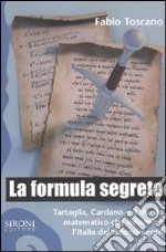 La formula segreta. Tartaglia, Cardano e il duello matematico che infiammò l'Italia del Rinascimento libro