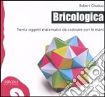 Bricologica. Trenta oggetti matematici da costruire con le mani. Ediz. illustrata libro