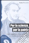 Per la scienza, per la patria. Carlo Matteucci, fisico e politico del Risorgimento italiano libro di Toscano Fabio