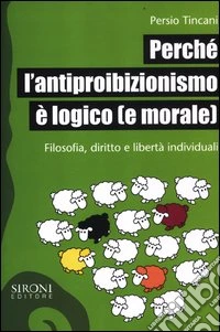 Perché l'antiproibizionismo è logico (e morale). Filosofia, diritto e libertà individuali