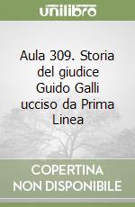 Aula 309. Storia del giudice Guido Galli ucciso da Prima Linea libro