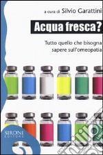 Acqua fresca? Tutto quello che bisogna sapere sull'omeopatia libro