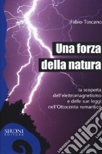 Una forza della natura. La scoperta dell'elettromagnetismo e delle sue leggi nell'Ottocento romantico libro