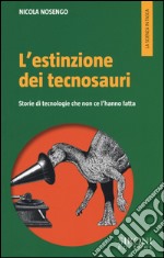 L'estinzione dei tecnosauri. Storie di tecnologie che non ce l'hanno fatta libro