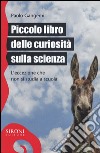 Piccolo libro delle curiosità sulla scienza. L'eccezione che non si studia a scuola libro