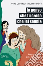 Io penso che tu creda che lei sappia. Logica e teoria della conoscenza per dialogare, ragionare e capirsi libro