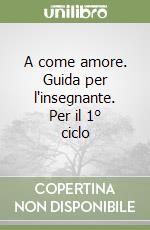 A come amore. Guida per l'insegnante. Per il 1° ciclo libro