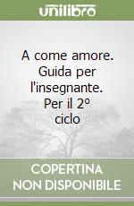 A come amore. Guida per l'insegnante. Per il 2° ciclo libro