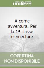 A come avventura. Per la 1ª classe elementare libro