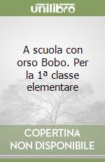 A scuola con orso Bobo. Per la 1ª classe elementare libro