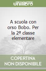 A scuola con orso Bobo. Per la 2ª classe elementare libro