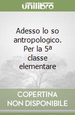 Adesso lo so antropologico. Per la 5ª classe elementare libro