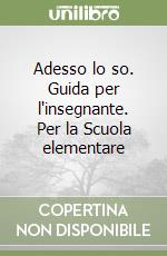 Adesso lo so. Guida per l'insegnante. Per la Scuola elementare libro