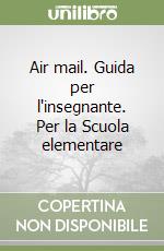 Air mail. Guida per l'insegnante. Per la Scuola elementare libro