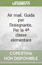 Air mail. Guida per l'insegnante. Per la 4ª classe elementare libro