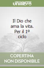 Il Dio che ama la vita. Per il 1º ciclo libro