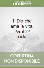 Il Dio che ama la vita. Per il 2º ciclo libro