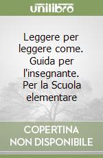 Leggere per leggere come. Guida per l'insegnante. Per la Scuola elementare libro