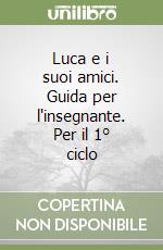 Luca e i suoi amici. Guida per l'insegnante. Per il 1° ciclo libro