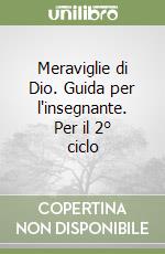 Meraviglie di Dio. Guida per l'insegnante. Per il 2° ciclo libro