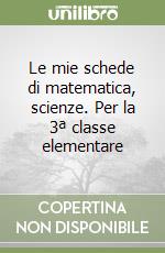 Le mie schede di matematica, scienze. Per la 3ª classe elementare libro