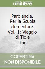 Parolandia. Per la Scuola elementare. Vol. 1: Viaggio di Tic e Tac libro