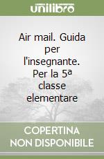 Air mail. Guida per l'insegnante. Per la 5ª classe elementare libro