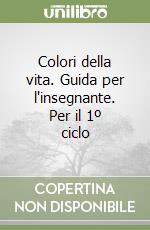 Colori della vita. Guida per l'insegnante. Per il 1º ciclo libro