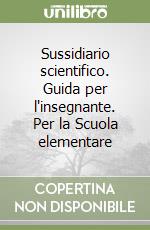 Sussidiario scientifico. Guida per l'insegnante. Per la Scuola elementare libro