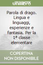 Parola di drago. Lingua e linguaggi, esperienze e fantasia. Per la 1ª classe elementare