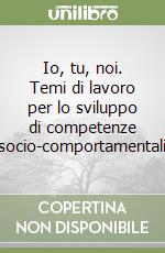 Io, tu, noi. Temi di lavoro per lo sviluppo di competenze socio-comportamentali