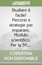 Studiare è facile! Percorsi e strategie per imparare. Modulo scientifico. Per la 5ª classe elementare libro