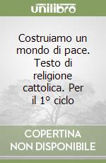 Costruiamo un mondo di pace. Testo di religione cattolica. Per il 1° ciclo libro