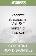 Vacanze stratopiche. Vol. 5: I misteri di Topazia libro