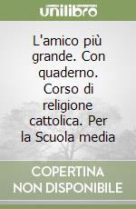 L'amico più grande. Con quaderno. Corso di religione cattolica. Per la Scuola media libro