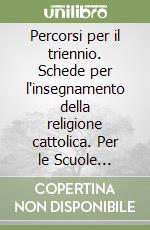 Percorsi per il triennio. Schede per l'insegnamento della religione cattolica. Per le Scuole superiori