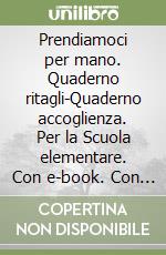 Prendiamoci per mano. Quaderno ritagli-Quaderno accoglienza. Per la Scuola elementare. Con e-book. Con espansione online. Vol. 1 libro