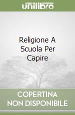 Religione A Scuola Per Capire libro