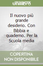 Il nuovo più grande desiderio. Con Bibbia e quaderno. Per la Scuola media libro