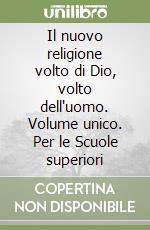 Il nuovo religione volto di Dio, volto dell'uomo. Volume unico. Per le Scuole superiori libro