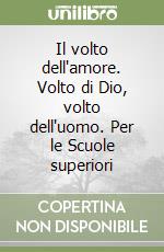 Il volto dell'amore. Volto di Dio, volto dell'uomo. Per le Scuole superiori libro