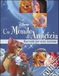 Un mondo di amicizia. Racconti per stare insieme libro