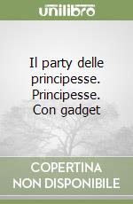 Il party delle principesse. Principesse. Con gadget libro