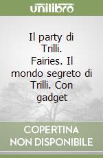 Il party di Trilli. Fairies. Il mondo segreto di Trilli. Con gadget libro