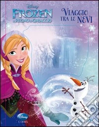 Viaggio tra le nevi. Frozen. Il regno di ghiaccio. Ediz. illustrata libro