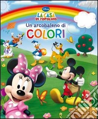 Un arcobaleno di colori. La casa di Topolino. Ediz. illustrata libro