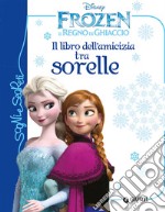 Il libro dell'amicizia tra sorelle. Frozen. Il regno di ghiaccio. Ediz. illustrata