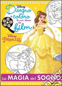 La magia del sogno. Principesse. Disegno e coloro le mie storie da film. Ediz. illustrata libro